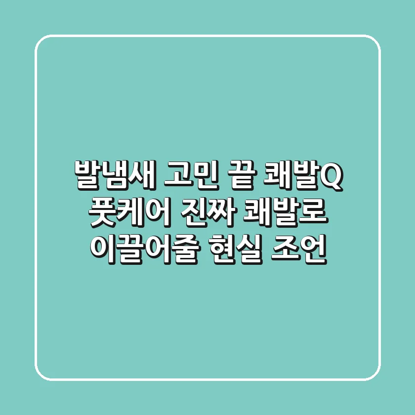 발냄새 고민 끝? 쾌발Q 풋케어, 진짜 '쾌발'로 이끌어줄 현실 조언