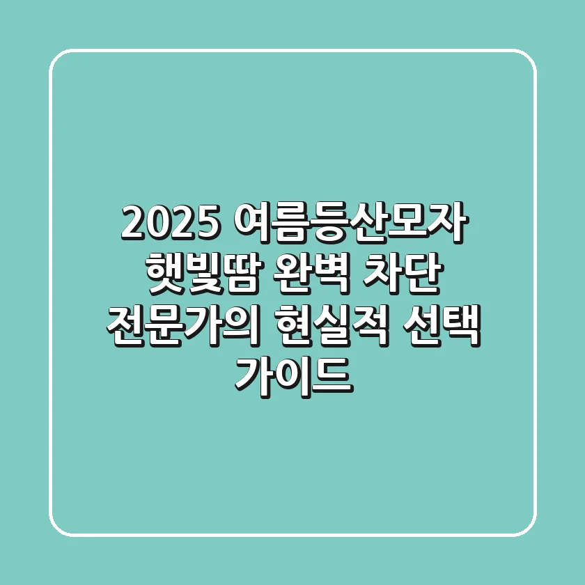 2025 여름등산모자, 햇빛·땀 완벽 차단! 전문가의 현실적 선택 가이드
