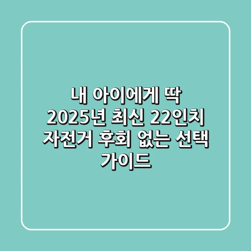 내 아이에게 딱! 2025년 최신 22인치 자전거, 후회 없는 선택 가이드