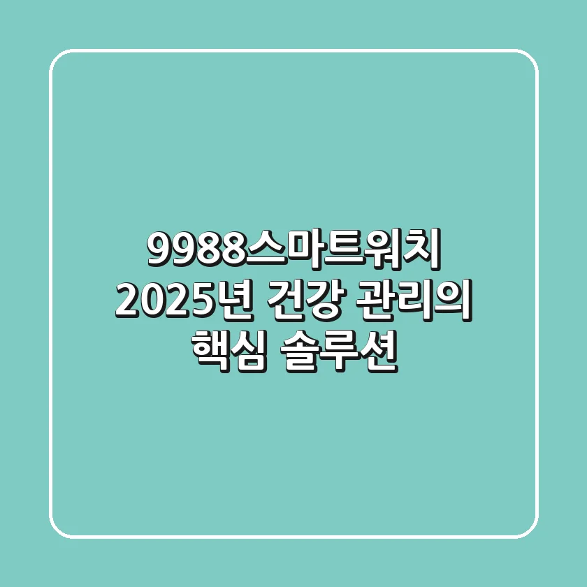 9988스마트워치, 2025년 건강 관리의 핵심 솔루션?