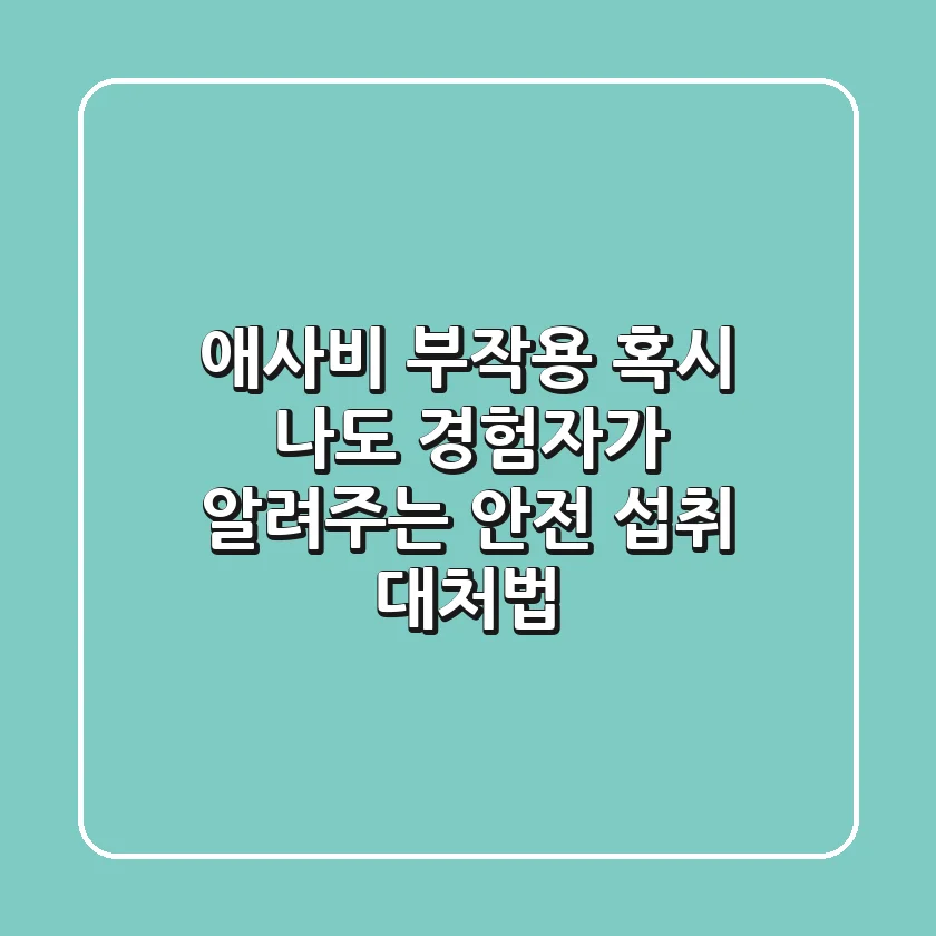 애사비 부작용, 혹시 나도? 경험자가 알려주는 안전 섭취 & 대처법