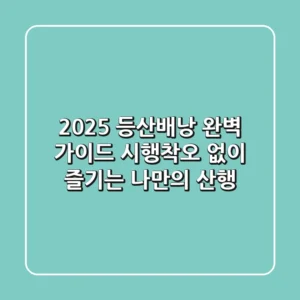 2025 등산배낭 완벽 가이드: 시행착오 없이 즐기는 나만의 산행