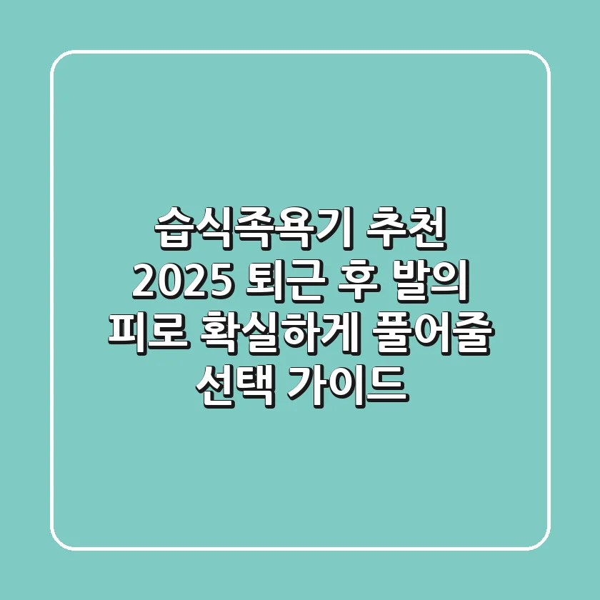 습식족욕기 추천 2025: 퇴근 후 발의 피로, 확실하게 풀어줄 선택 가이드