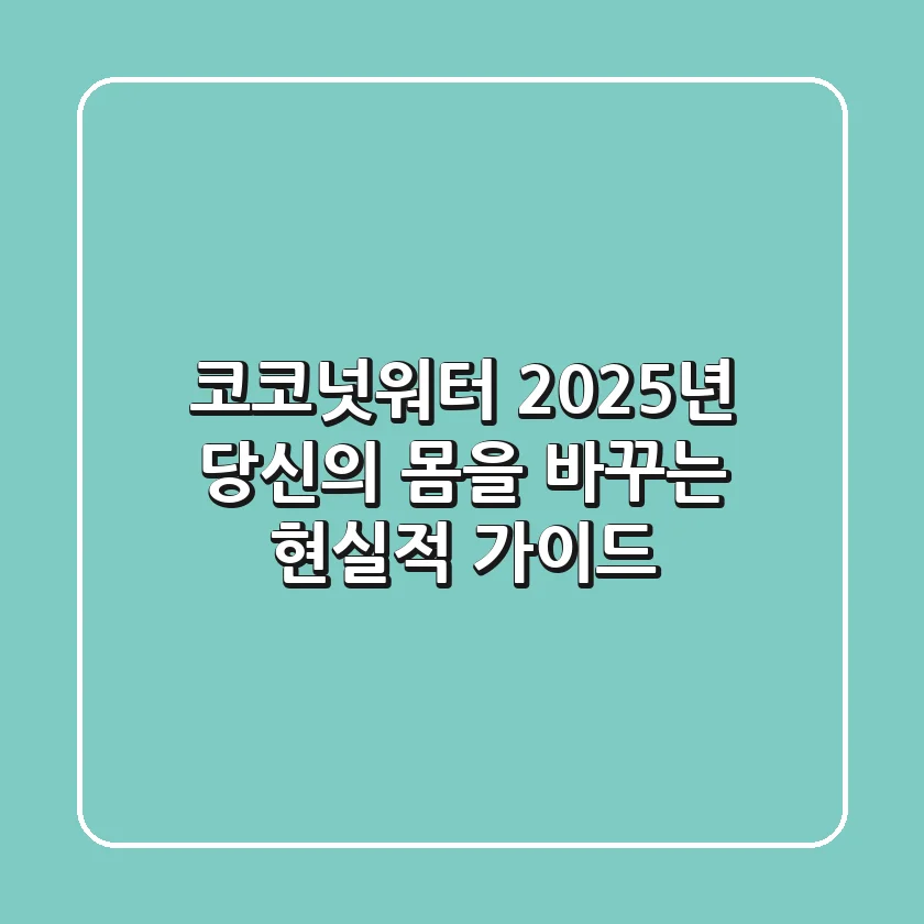 코코넛워터, 2025년 당신의 몸을 바꾸는 현실적 가이드