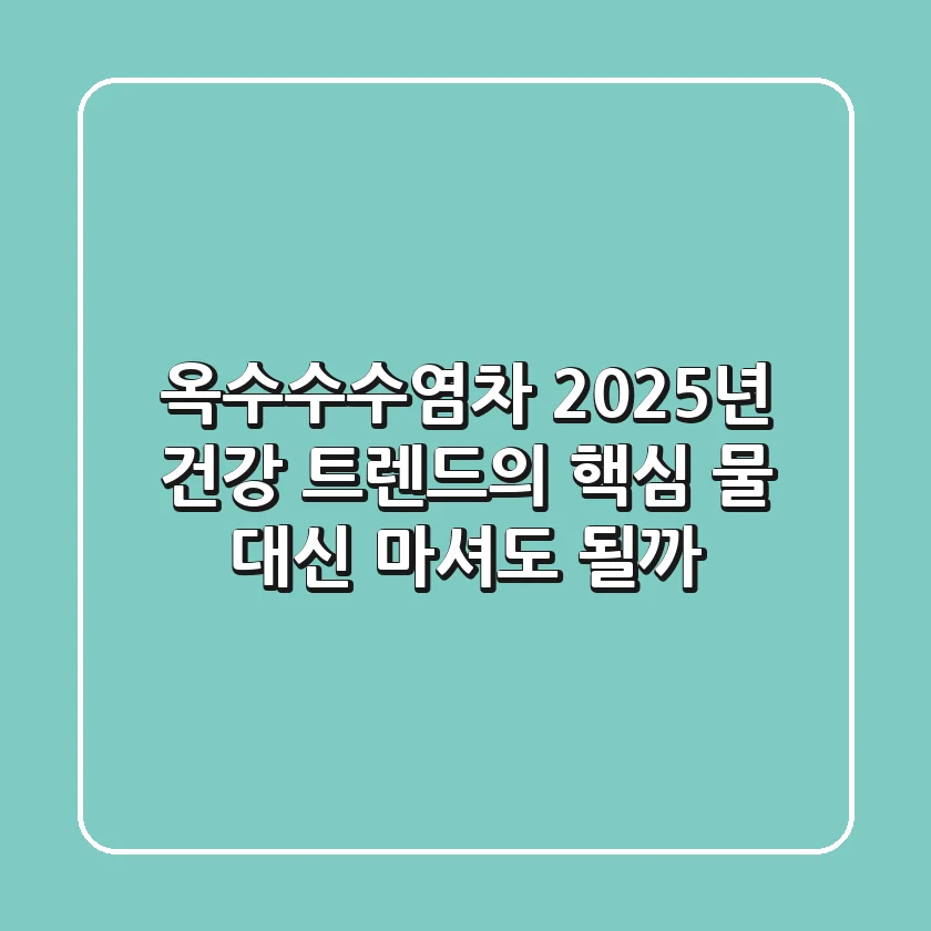 옥수수수염차, 2025년 건강 트렌드의 핵심! 물 대신 마셔도 될까?