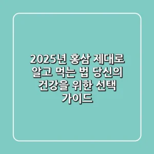 2025년 홍삼, 제대로 알고 먹는 법: 당신의 건강을 위한 선택 가이드