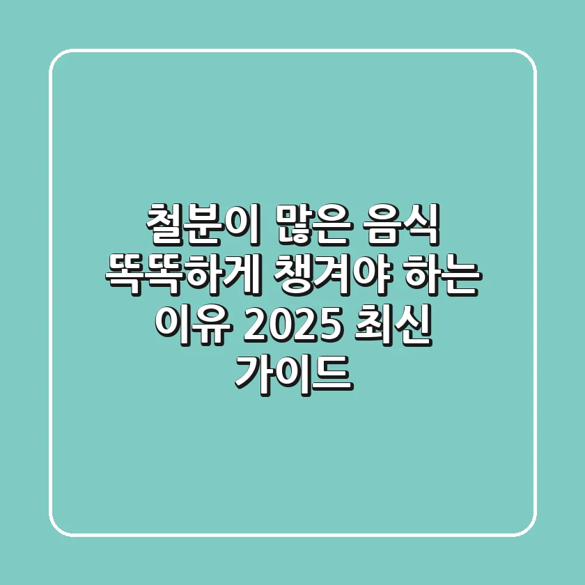 철분이 많은 음식, 똑똑하게 챙겨야 하는 이유 (2025 최신 가이드)