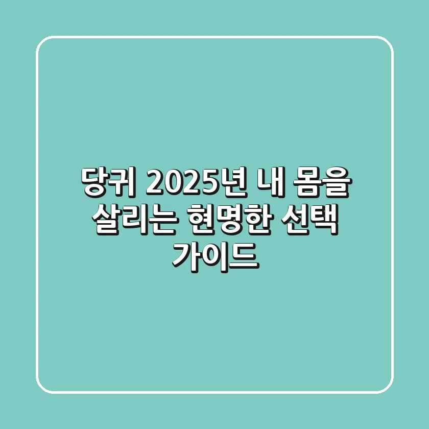 당귀, 2025년 내 몸을 살리는 현명한 선택 가이드