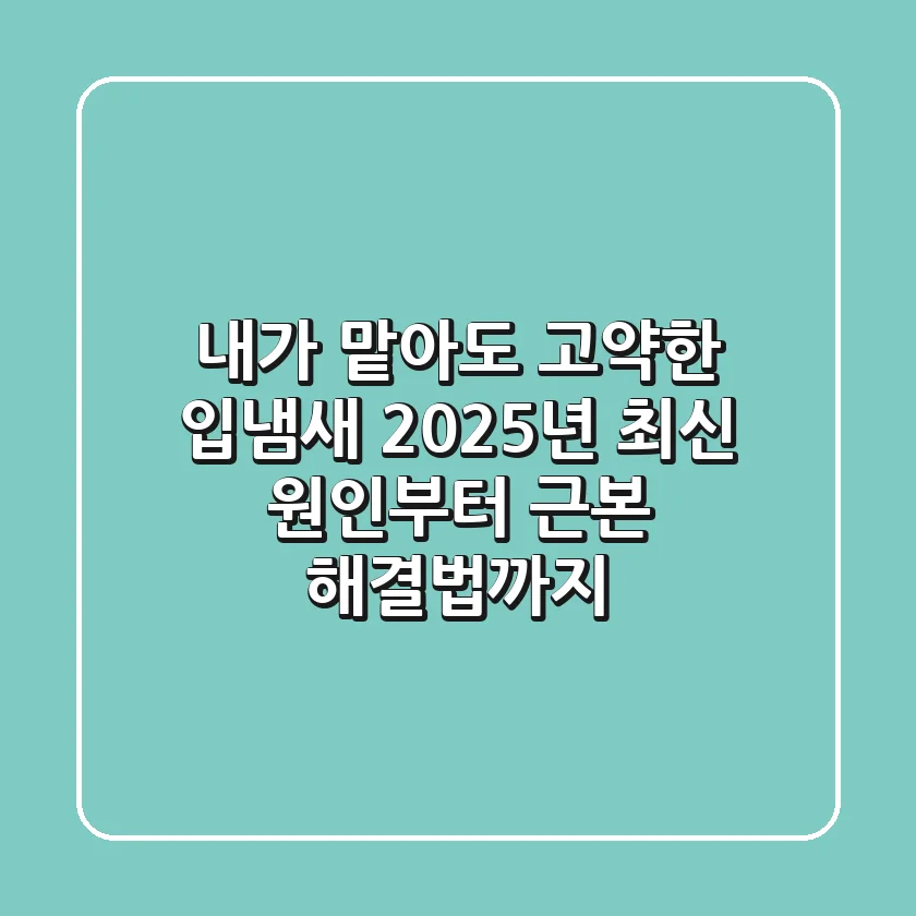 내가 맡아도 고약한 입냄새, 2025년 최신 원인부터 근본 해결법까지!