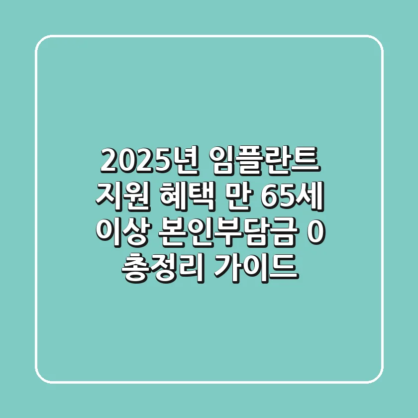 "2025년 임플란트 지원 혜택", 만 65세 이상 본인부담금 0% 총정리 가이드