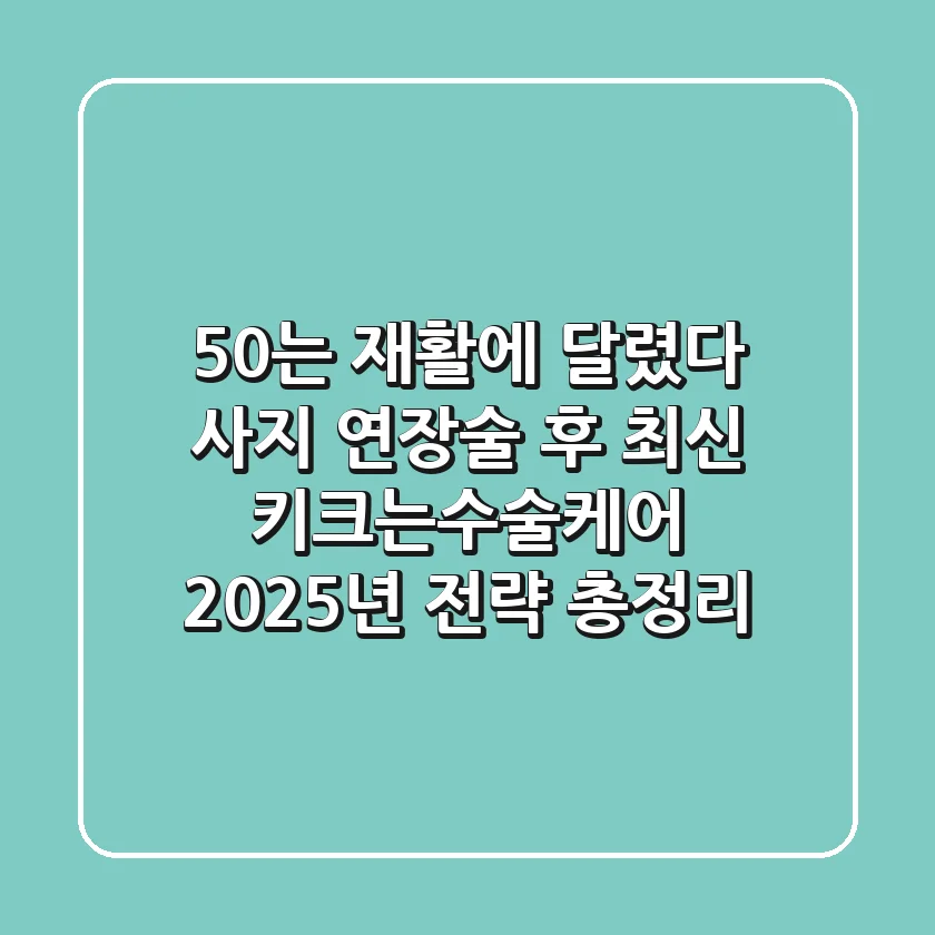 "50%는 재활에 달렸다", 사지 연장술 후 최신 키크는수술케어 2025년 전략 총정리