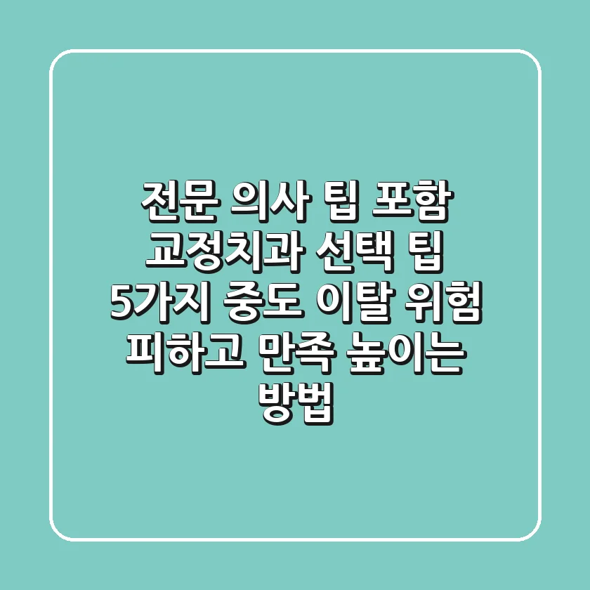 "전문 의사 팁 포함", 교정치과 선택 팁 5가지: 중도 이탈 위험 피하고 만족 높이는 방법