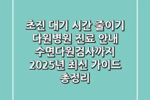 “초진 대기 시간 줄이기”, 다원병원 진료 안내, 수면다원검사까지 2025년 최신 가이드 총정리