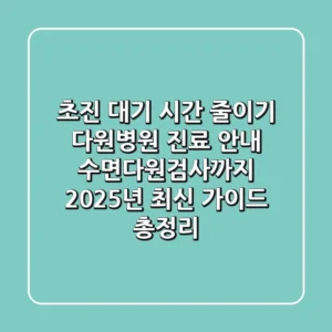 "초진 대기 시간 줄이기", 다원병원 진료 안내, 수면다원검사까지 2025년 최신 가이드 총정리