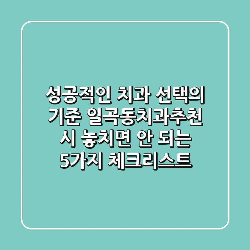 "성공적인 치과 선택의 기준", 일곡동치과추천 시 놓치면 안 되는 5가지 체크리스트