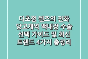 “다초점 렌즈의 진화”, 당고개역 백내장 수술 선택 가이드 및 최신 트렌드 4가지 총정리