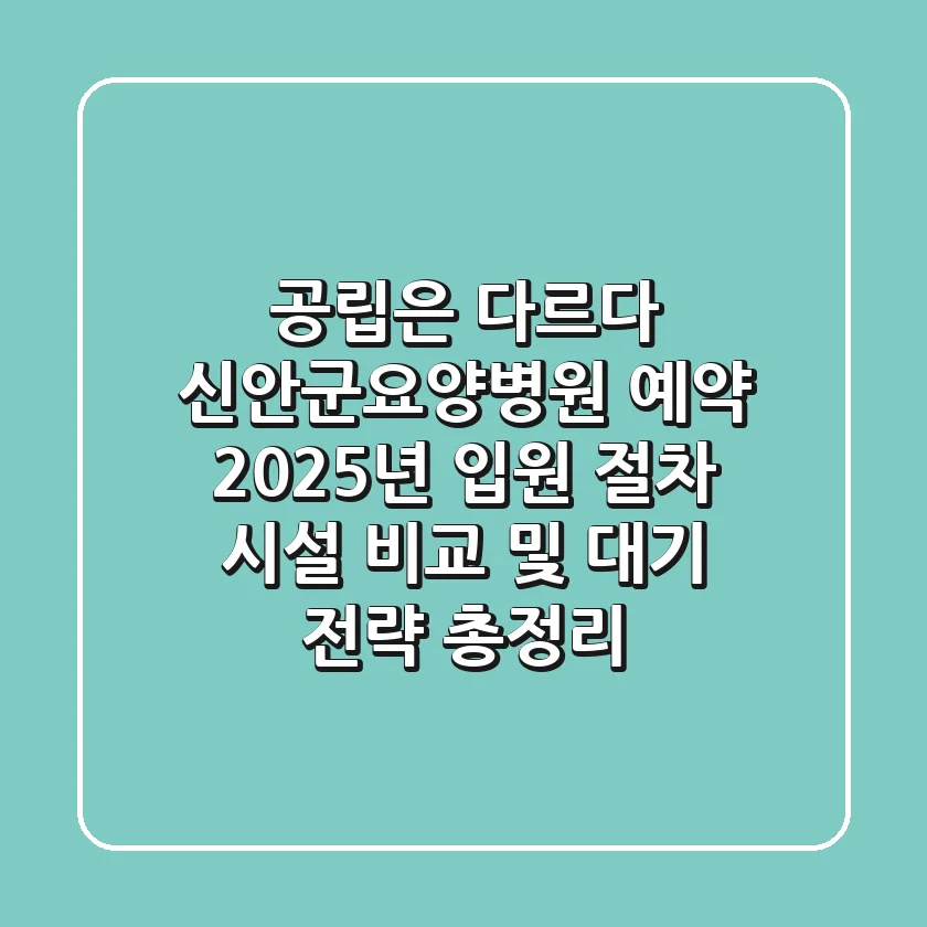 "공립은 다르다", 신안군요양병원 예약: 2025년 입원 절차, 시설 비교 및 대기 전략 총정리