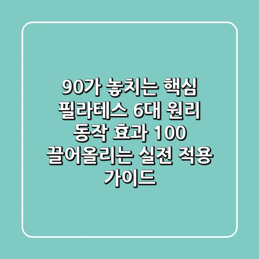 "90%가 놓치는 핵심", 필라테스 6대 원리: 동작 효과 100% 끌어올리는 실전 적용 가이드