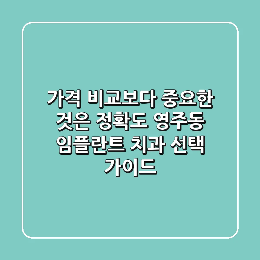 “가격 비교보다 중요한 것은 정확도”, 영주동 임플란트 치과 선택 가이드
