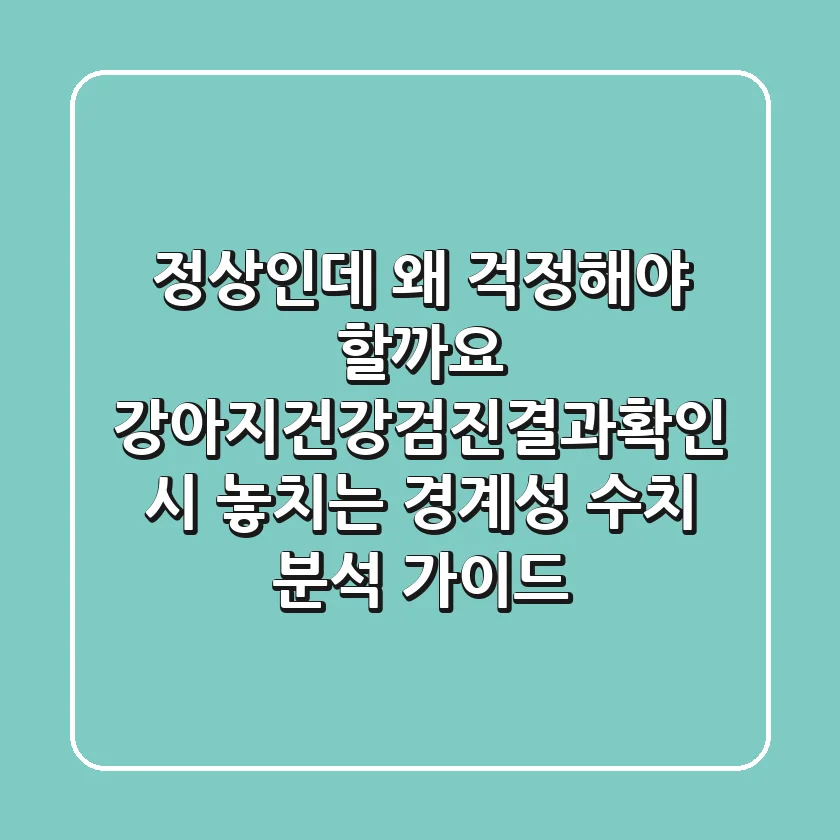 "정상인데 왜 걱정해야 할까요?", 강아지건강검진결과확인 시 놓치는 경계성 수치 분석 가이드
