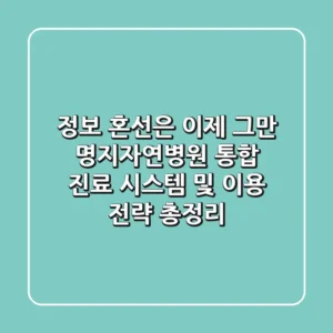 "정보 혼선은 이제 그만", 명지자연병원 통합 진료 시스템 및 이용 전략 총정리