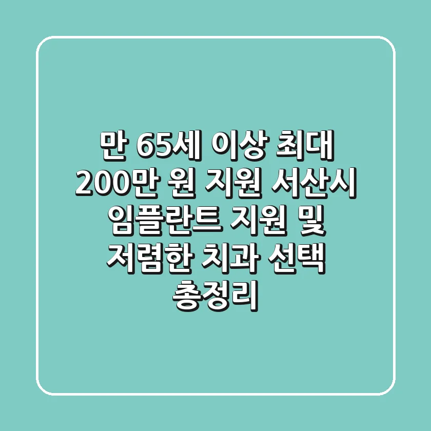 "만 65세 이상 최대 200만 원 지원?", 서산시 임플란트 지원 및 저렴한 치과 선택 총정리