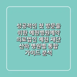 "성공적인 첫 방문을 위한", 예현병원예약: 의료법인 예현 재단 산하 병원별 통합 가이드 분석