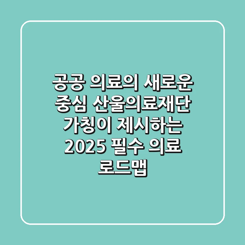 "공공 의료의 새로운 중심", 산울의료재단 (가칭)이 제시하는 2025 필수 의료 로드맵