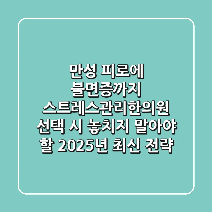 "만성 피로에 불면증까지", 스트레스관리한의원 선택 시 놓치지 말아야 할 2025년 최신 전략
