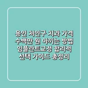 용인 처인구 치과 가격 "수백만 원 아끼는 방법", 임플란트/교정 합리적 선택 가이드 총정리