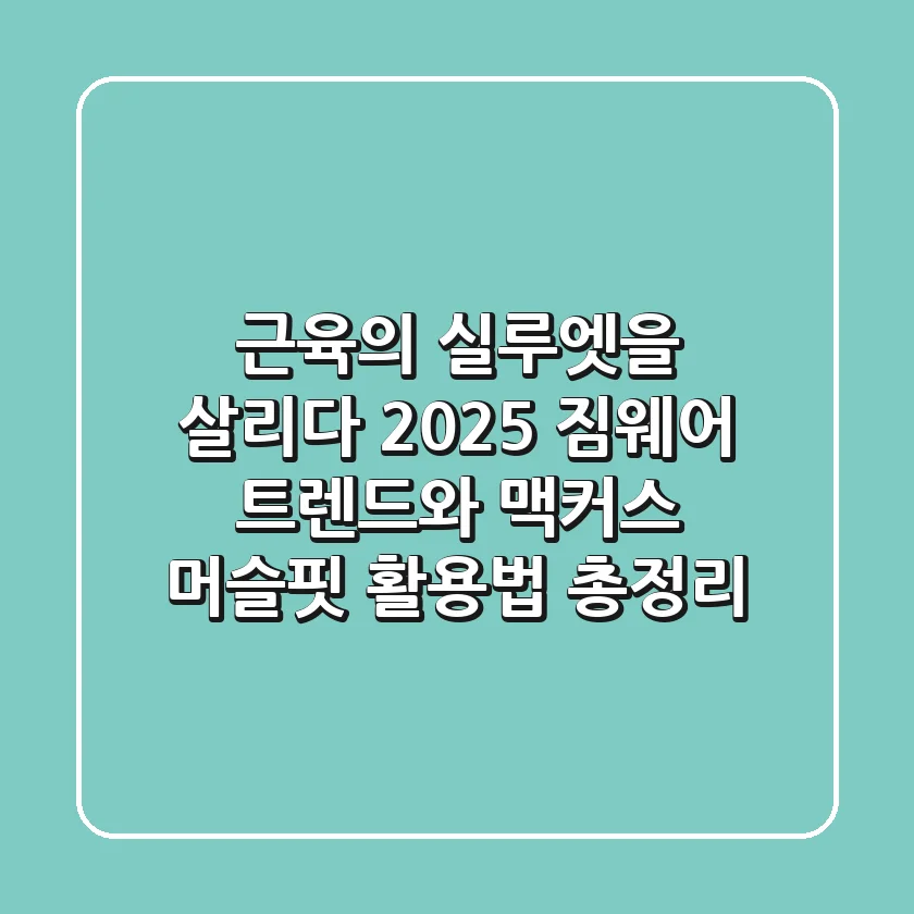 "근육의 실루엣을 살리다", 2025 짐웨어 트렌드와 맥커스 머슬핏 활용법 총정리