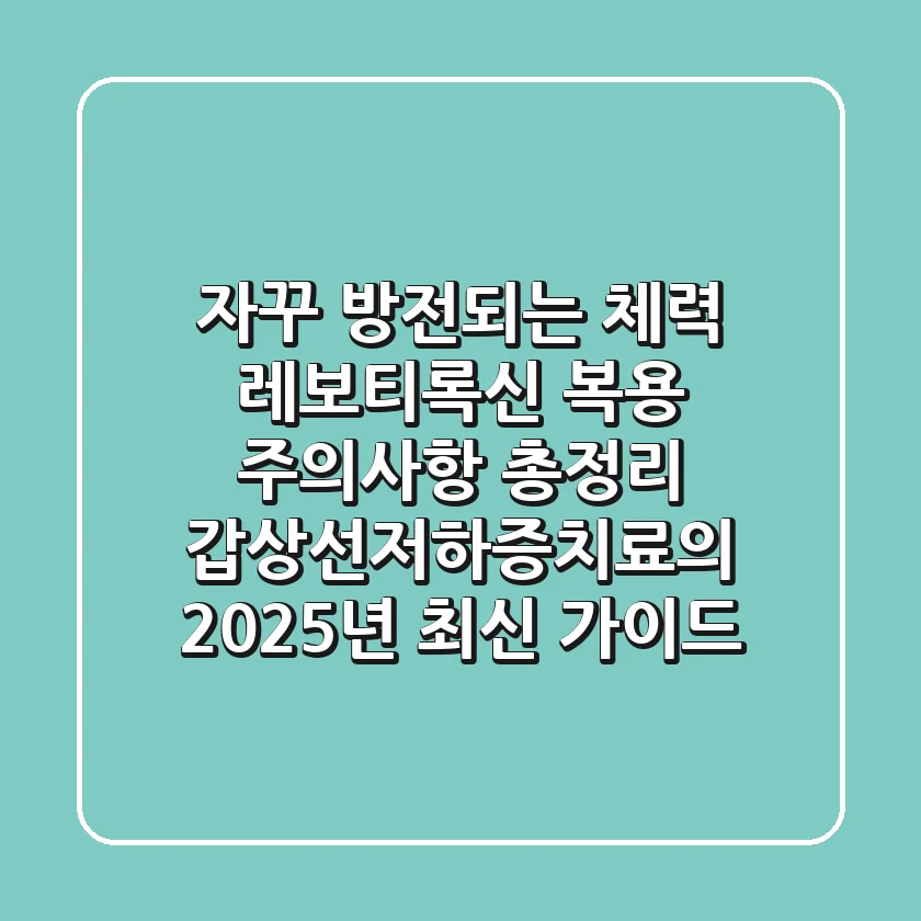 "자꾸 방전되는 체력, 레보티록신 복용 주의사항 총정리" 갑상선저하증치료의 2025년 최신 가이드