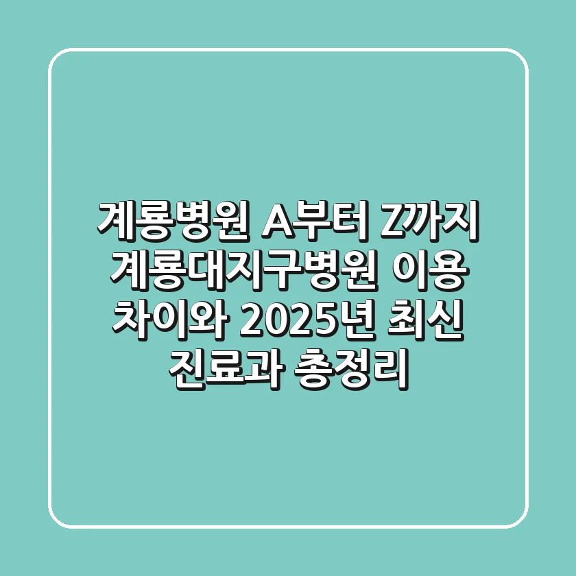 "계룡병원 A부터 Z까지", 계룡대지구병원 이용 차이와 2025년 최신 진료과 총정리
