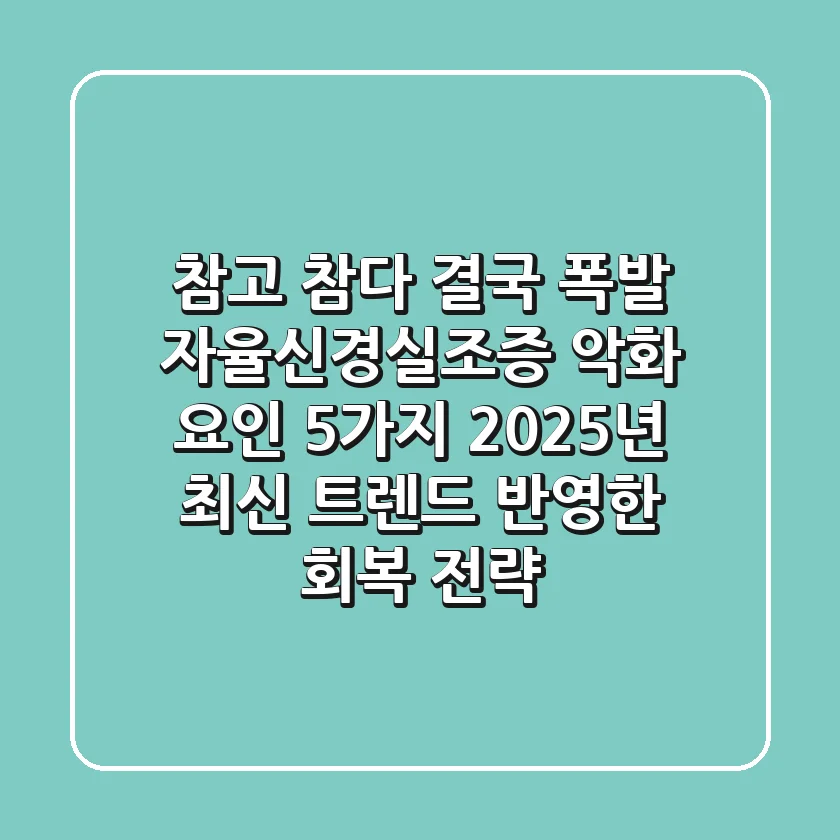 "참고 참다 결국 폭발", 자율신경실조증 악화 요인 5가지, 2025년 최신 트렌드 반영한 회복 전략