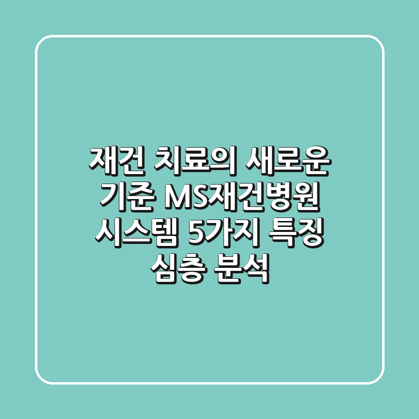 "재건 치료의 새로운 기준", MS재건병원 시스템 5가지 특징 심층 분석