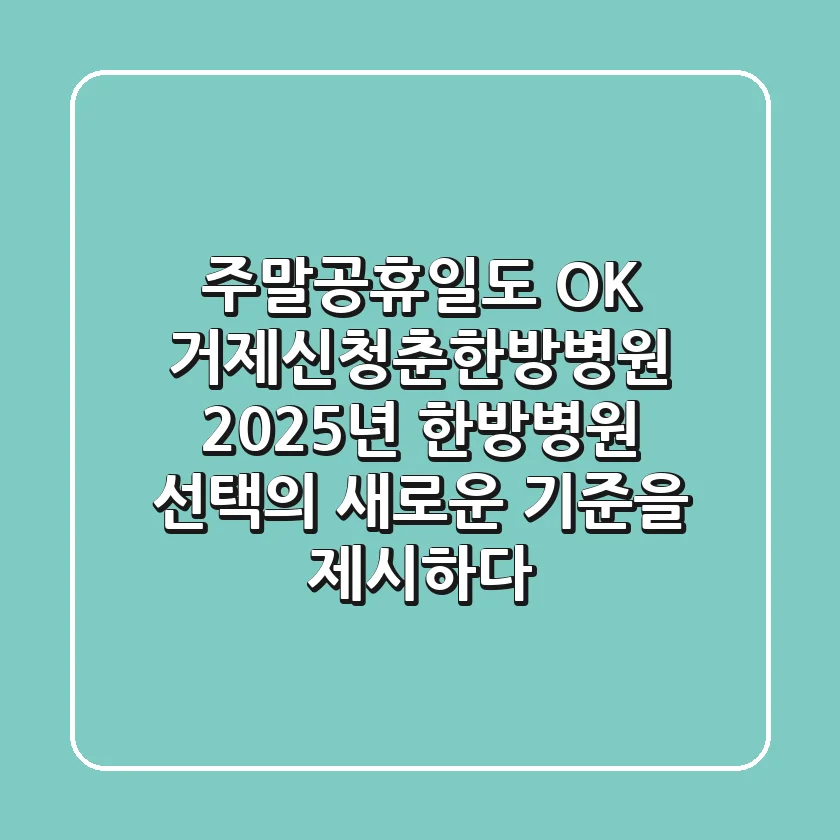 "주말·공휴일도 OK", 거제신청춘한방병원, 2025년 한방병원 선택의 새로운 기준을 제시하다