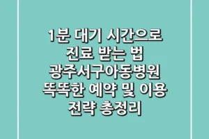 “1분 대기 시간으로 진료 받는 법”, 광주서구아동병원 똑똑한 예약 및 이용 전략 총정리
