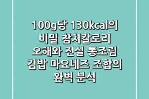 “100g당 130kcal의 비밀”, 참치칼로리 오해와 진실: 통조림, 김밥, 마요네즈 조합의 완벽 분석