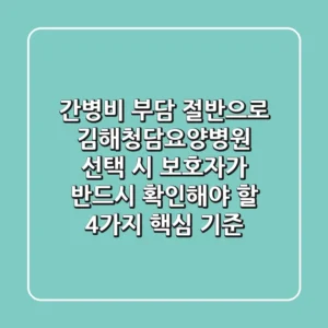 "간병비 부담 절반으로", 김해청담요양병원 선택 시 보호자가 반드시 확인해야 할 4가지 핵심 기준