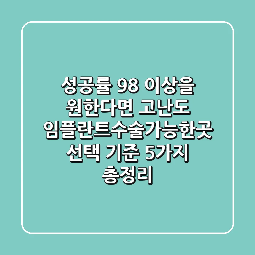 성공률 98% 이상을 원한다면, 고난도 임플란트수술가능한곳 선택 기준 5가지 총정리