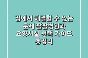 “집에서 해결할 수 없는 문제”, 팔팔병원과 요양시설 선택 가이드 총정리