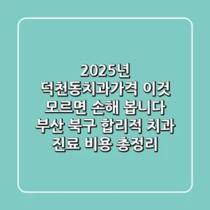 "2025년 덕천동치과가격, '이것' 모르면 손해 봅니다", 부산 북구 합리적 치과 진료 비용 총정리