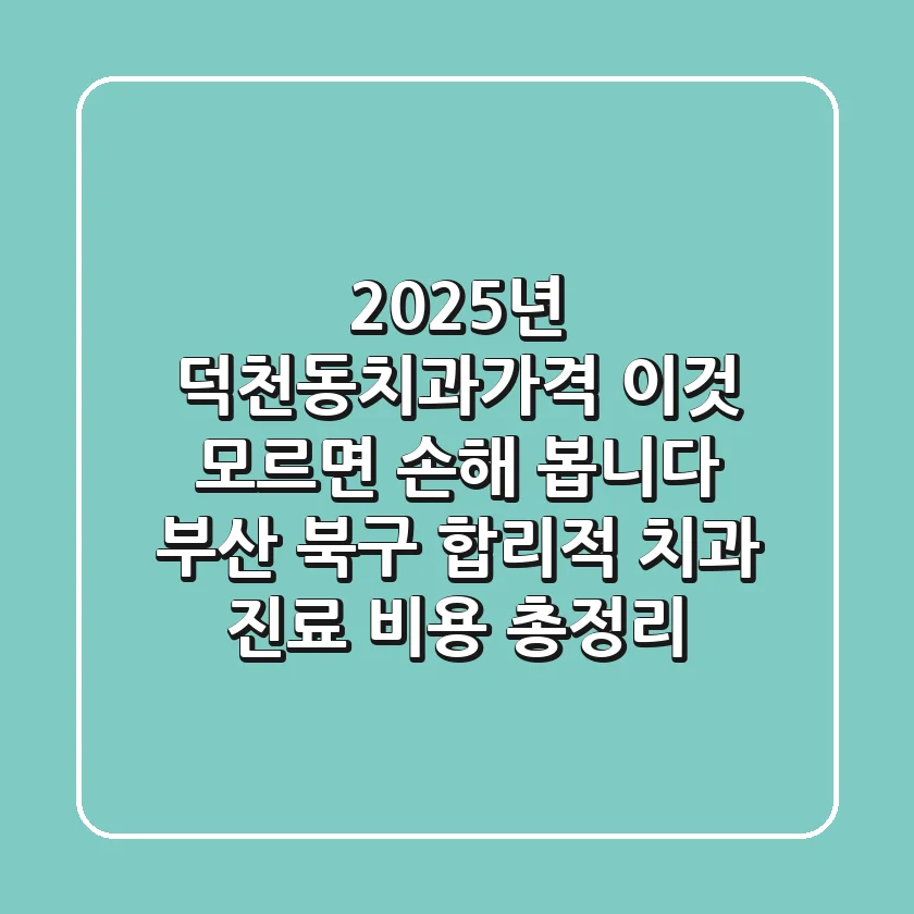 "2025년 덕천동치과가격, '이것' 모르면 손해 봅니다", 부산 북구 합리적 치과 진료 비용 총정리