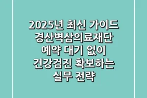 “2025년 최신 가이드”, 경산벽삼의료재단 예약, 대기 없이 건강검진 확보하는 실무 전략