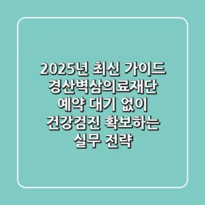 "2025년 최신 가이드", 경산벽삼의료재단 예약, 대기 없이 건강검진 확보하는 실무 전략