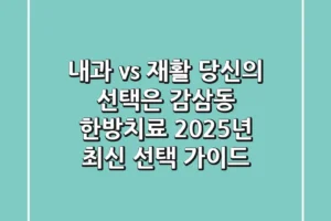 “내과 vs 재활, 당신의 선택은?”, 감삼동 한방치료 2025년 최신 선택 가이드