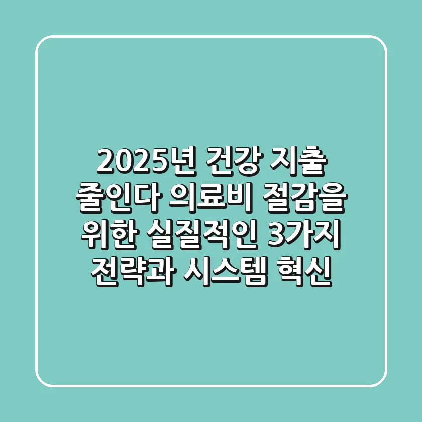 "2025년 건강 지출 줄인다", 의료비 절감을 위한 실질적인 3가지 전략과 시스템 혁신
