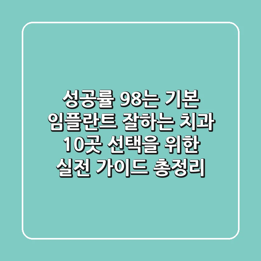 "성공률 98%는 기본", 임플란트 잘하는 치과 10곳 선택을 위한 실전 가이드 총정리