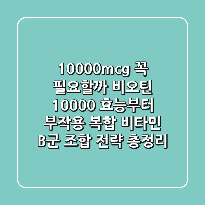 "10000mcg 꼭 필요할까?", 비오틴 10000 효능부터 부작용, 복합 비타민 B군 조합 전략 총정리