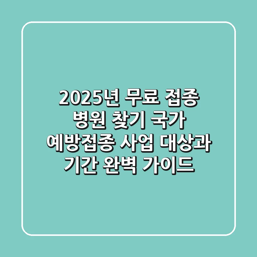 "2025년 무료 접종 병원 찾기", 국가 예방접종 사업 대상과 기간 완벽 가이드